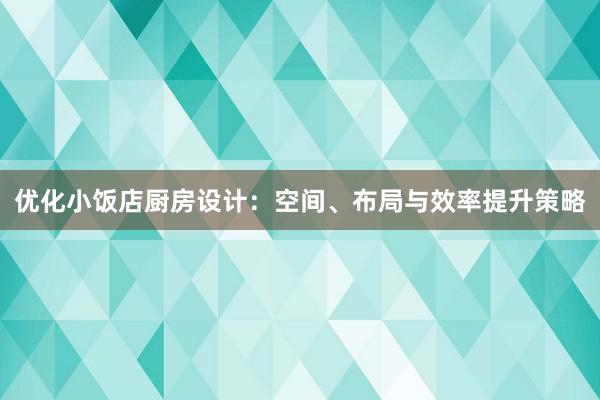 优化小饭店厨房设计：空间、布局与效率提升策略