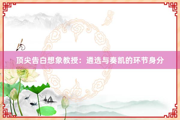 顶尖告白想象教授：遴选与奏凯的环节身分