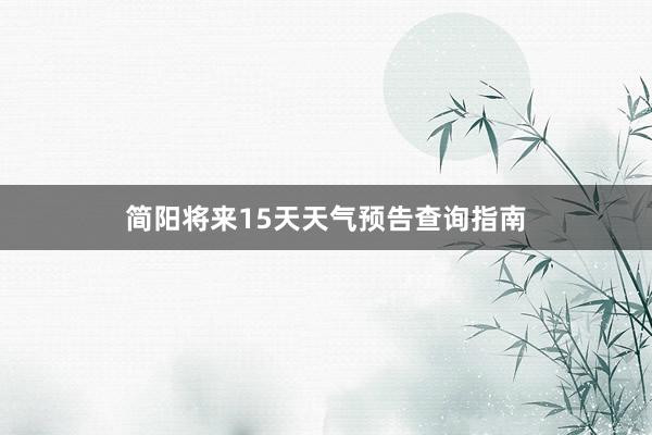 简阳将来15天天气预告查询指南